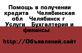 Помощь в получении кредита! - Челябинская обл., Челябинск г. Услуги » Бухгалтерия и финансы   